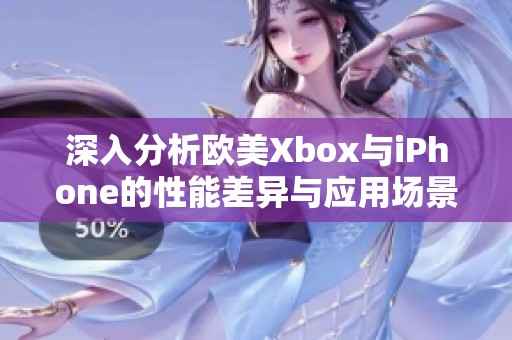 深入分析欧美Xbox与iPhone的性能差异与应用场景