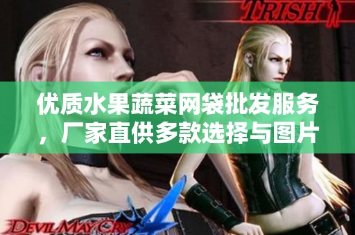 优质水果蔬菜网袋批发服务，厂家直供多款选择与图片展示