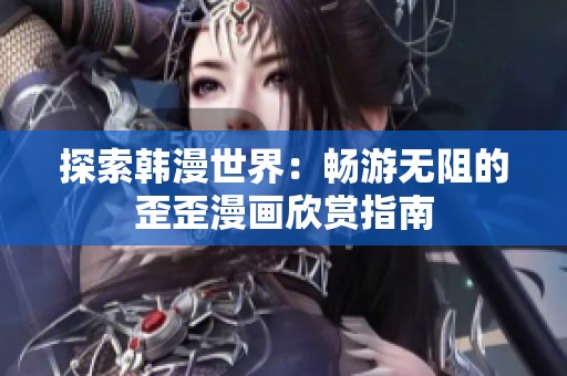 探索韩漫世界：畅游无阻的歪歪漫画欣赏指南