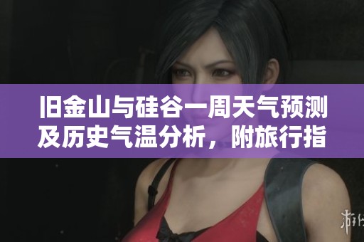 旧金山与硅谷一周天气预测及历史气温分析，附旅行指数建议与气候特点总结