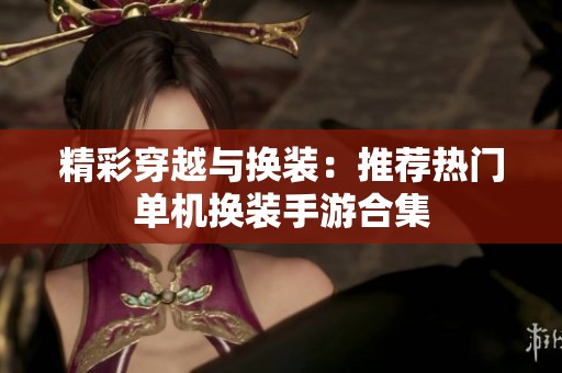 精彩穿越与换装：推荐热门单机换装手游合集