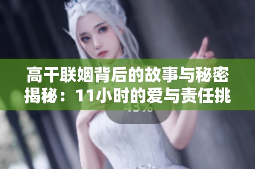 高干联姻背后的故事与秘密揭秘：11小时的爱与责任挑战