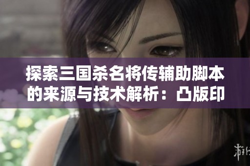 探索三国杀名将传辅助脚本的来源与技术解析：凸版印刷89.67的深度剖析