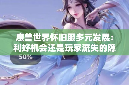 魔兽世界怀旧服多元发展：利好机会还是玩家流失的隐忧