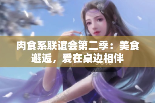 肉食系联谊会第二季：美食邂逅，爱在桌边相伴