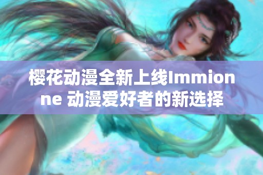 樱花动漫全新上线Immionne 动漫爱好者的新选择