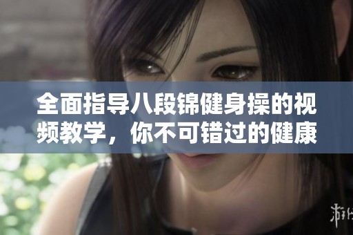 全面指导八段锦健身操的视频教学，你不可错过的健康秘诀