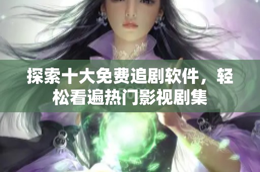 探索十大免费追剧软件，轻松看遍热门影视剧集