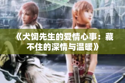 《犬饲先生的爱情心事：藏不住的深情与温暖》