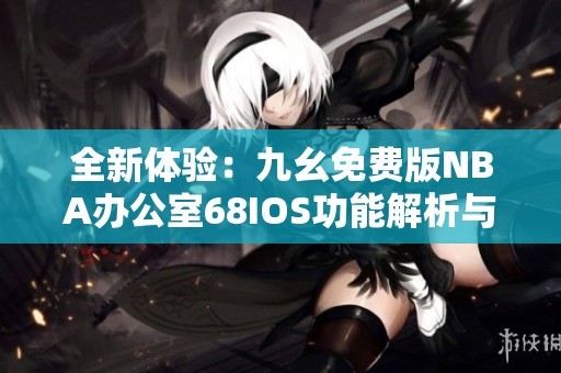 全新体验：九幺免费版NBA办公室68IOS功能解析与下载指南