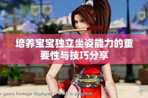 培养宝宝独立坐姿能力的重要性与技巧分享