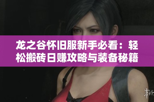 龙之谷怀旧服新手必看：轻松搬砖日赚攻略与装备秘籍