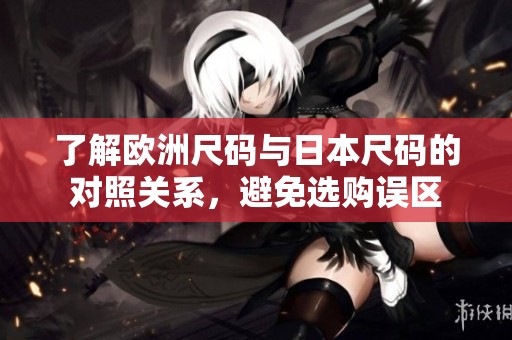 了解欧洲尺码与日本尺码的对照关系，避免选购误区