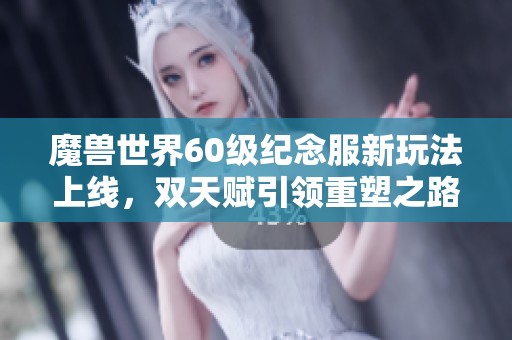 魔兽世界60级纪念服新玩法上线，双天赋引领重塑之路