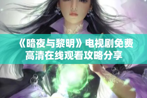 《暗夜与黎明》电视剧免费高清在线观看攻略分享