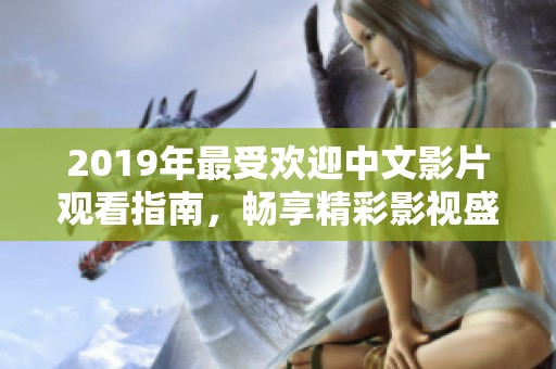 2019年最受欢迎中文影片观看指南，畅享精彩影视盛宴