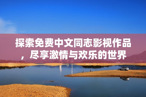 探索免费中文同志影视作品，尽享激情与欢乐的世界