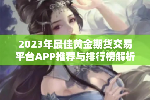 2023年最佳黄金期货交易平台APP推荐与排行榜解析