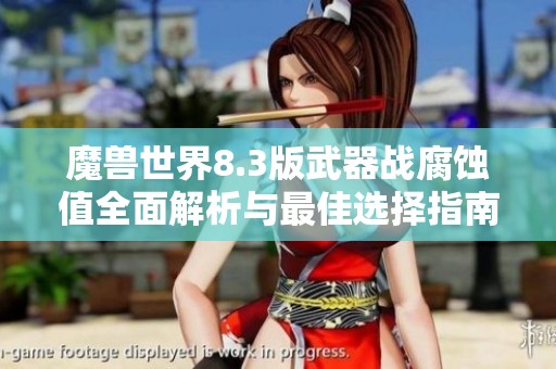 魔兽世界8.3版武器战腐蚀值全面解析与最佳选择指南