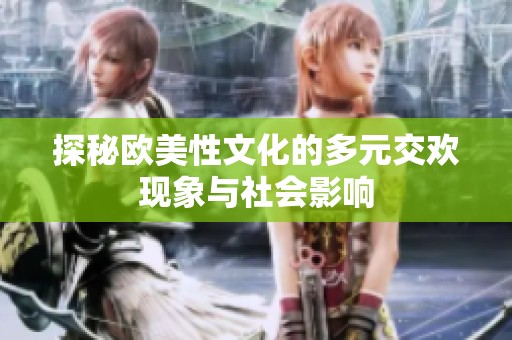 探秘欧美性文化的多元交欢现象与社会影响