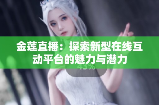 金莲直播：探索新型在线互动平台的魅力与潜力