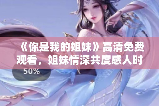 《你是我的姐妹》高清免费观看，姐妹情深共度感人时刻