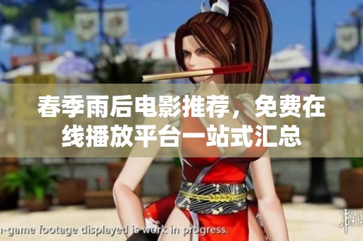 春季雨后电影推荐，免费在线播放平台一站式汇总