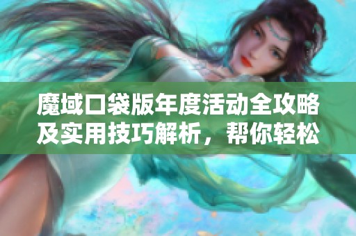 魔域口袋版年度活动全攻略及实用技巧解析，帮你轻松获取丰厚奖励