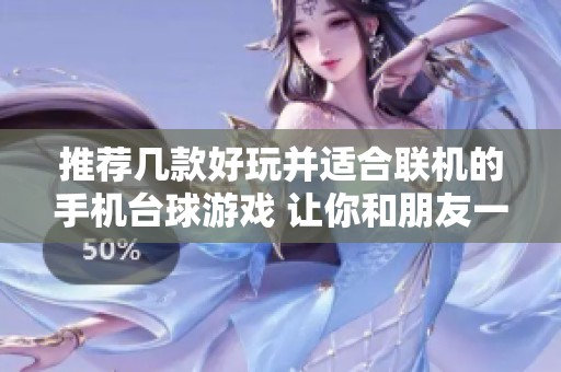 推荐几款好玩并适合联机的手机台球游戏 让你和朋友一同畅享乐趣