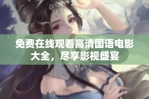 免费在线观看高清国语电影大全，尽享影视盛宴