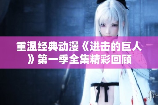 重温经典动漫《进击的巨人》第一季全集精彩回顾