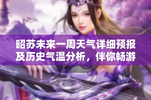 昭苏未来一周天气详细预报及历史气温分析，伴你畅游美丽昭苏的旅游指数指南
