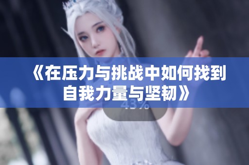 《在压力与挑战中如何找到自我力量与坚韧》