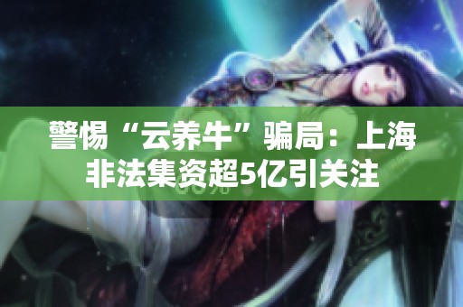 警惕“云养牛”骗局：上海非法集资超5亿引关注
