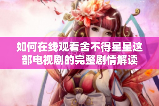 如何在线观看舍不得星星这部电视剧的完整剧情解读