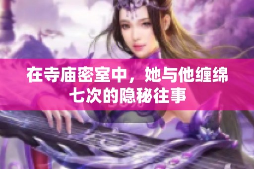 在寺庙密室中，她与他缠绵七次的隐秘往事
