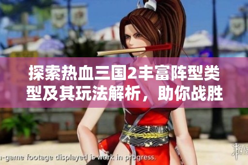 探索热血三国2丰富阵型类型及其玩法解析，助你战胜敌人轻松取胜