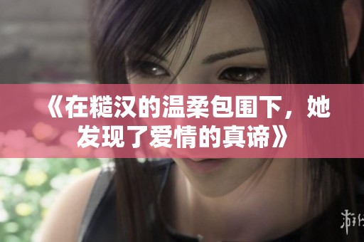 《在糙汉的温柔包围下，她发现了爱情的真谛》