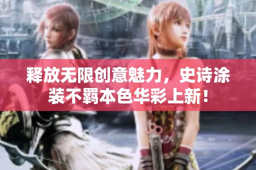 释放无限创意魅力，史诗涂装不羁本色华彩上新！