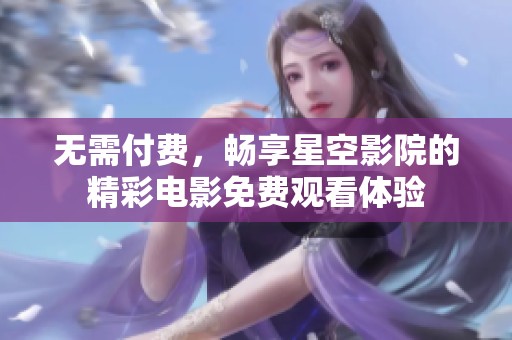 无需付费，畅享星空影院的精彩电影免费观看体验