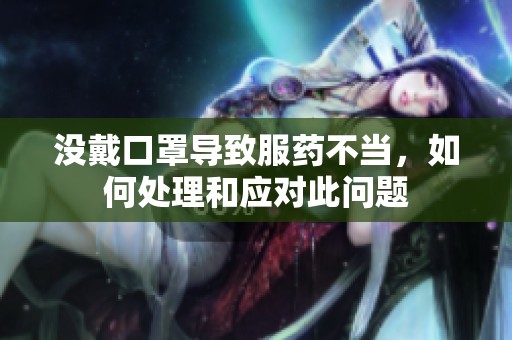 没戴口罩导致服药不当，如何处理和应对此问题