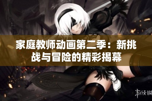家庭教师动画第二季：新挑战与冒险的精彩揭幕