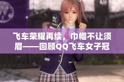 飞车荣耀再续，巾帼不让须眉——回顾QQ飞车女子冠军风采