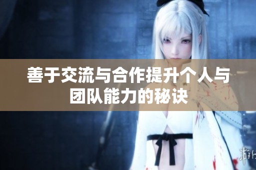 善于交流与合作提升个人与团队能力的秘诀
