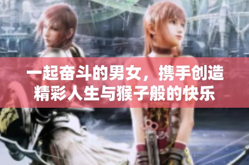 一起奋斗的男女，携手创造精彩人生与猴子般的快乐