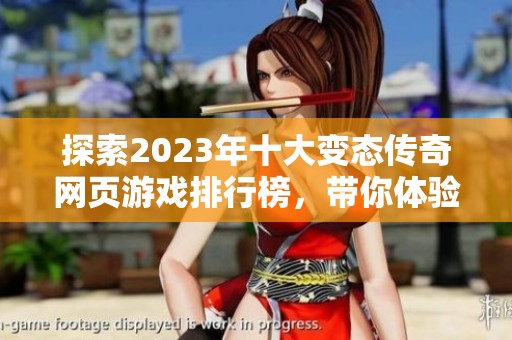 探索2023年十大变态传奇网页游戏排行榜，带你体验最刺激的游戏乐趣与激情冒险