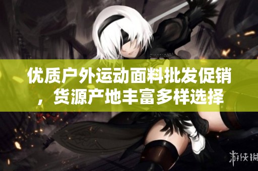 优质户外运动面料批发促销，货源产地丰富多样选择