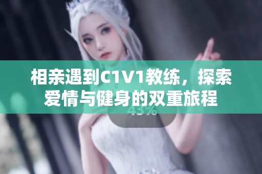 相亲遇到C1V1教练，探索爱情与健身的双重旅程