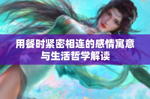 用餐时紧密相连的感情寓意与生活哲学解读