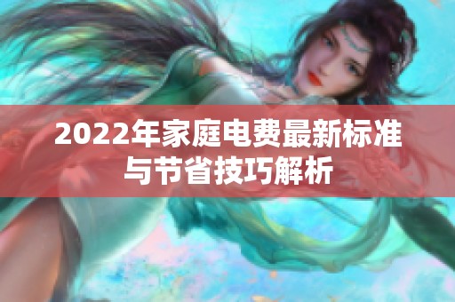 2022年家庭电费最新标准与节省技巧解析